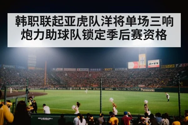 韩职联起亚虎队洋将单场三响炮力助球队锁定季后赛资格